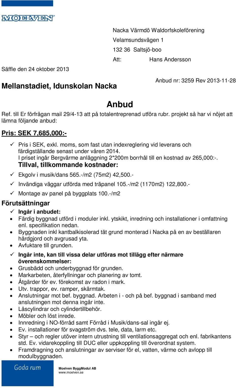 moms, som fast utan indexreglering vid leverans och färdigställande senast under våren 2014. I priset ingår Bergvärme anläggning 2*200m borrhål till en kostnad av 265,000:-.