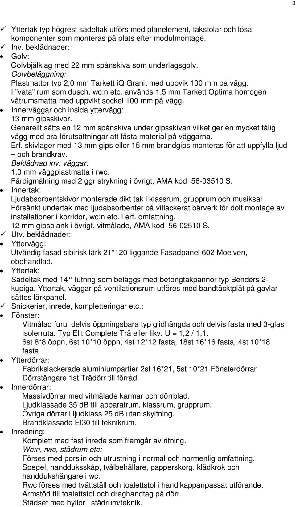 används 1,5 mm Tarkett Optima homogen våtrumsmatta med uppvikt sockel 100 mm på vägg. Innerväggar och insida yttervägg: 13 mm gipsskivor.