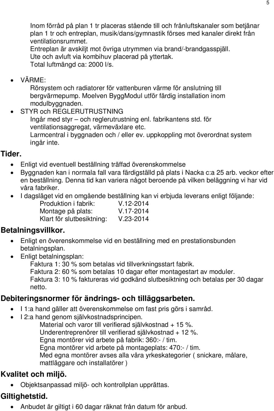 VÄRME: Rörsystem och radiatorer för vattenburen värme för anslutning till bergvärmepump. Moelven ByggModul utför färdig installation inom modulbyggnaden.