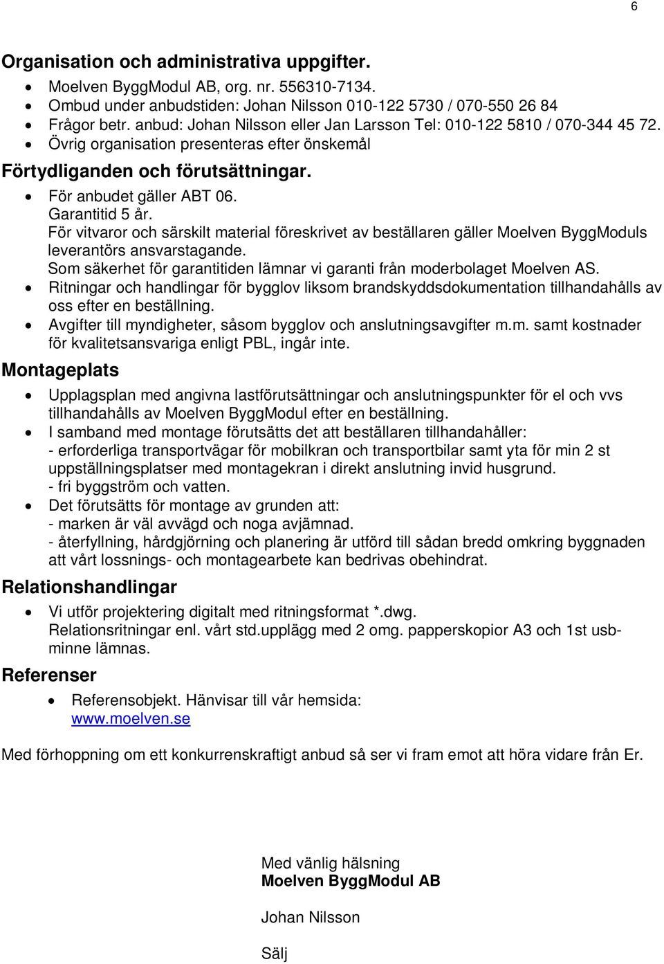 För vitvaror och särskilt material föreskrivet av beställaren gäller Moelven ByggModuls leverantörs ansvarstagande. Som säkerhet för garantitiden lämnar vi garanti från moderbolaget Moelven AS.