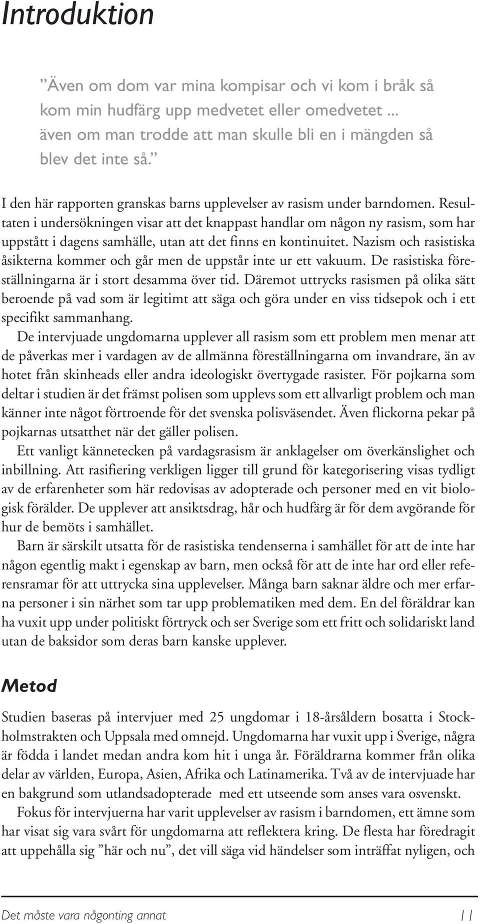 Resultaten i undersökningen visar att det knappast handlar om någon ny rasism, som har uppstått i dagens samhälle, utan att det finns en kontinuitet.