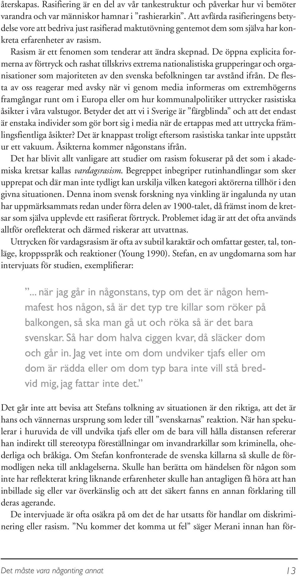 De öppna explicita formerna av förtryck och rashat tillskrivs extrema nationalistiska grupperingar och organisationer som majoriteten av den svenska befolkningen tar avstånd ifrån.