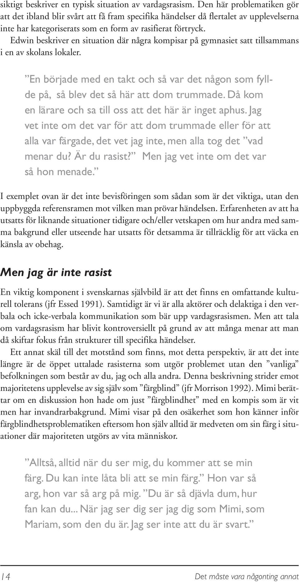 Edwin beskriver en situation där några kompisar på gymnasiet satt tillsammans i en av skolans lokaler. En började med en takt och så var det någon som fyllde på, så blev det så här att dom trummade.