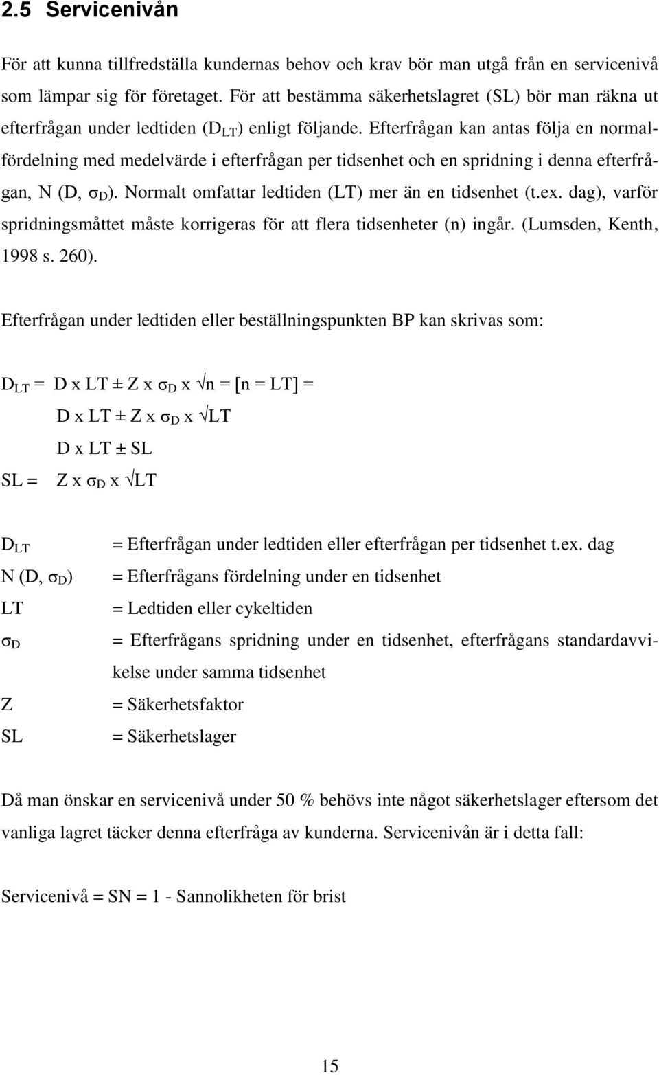 Efterfrågan kan antas följa en normalfördelning med medelvärde i efterfrågan per tidsenhet och en spridning i denna efterfrågan, N (D, σ D ). Normalt omfattar ledtiden (LT) mer än en tidsenhet (t.ex.