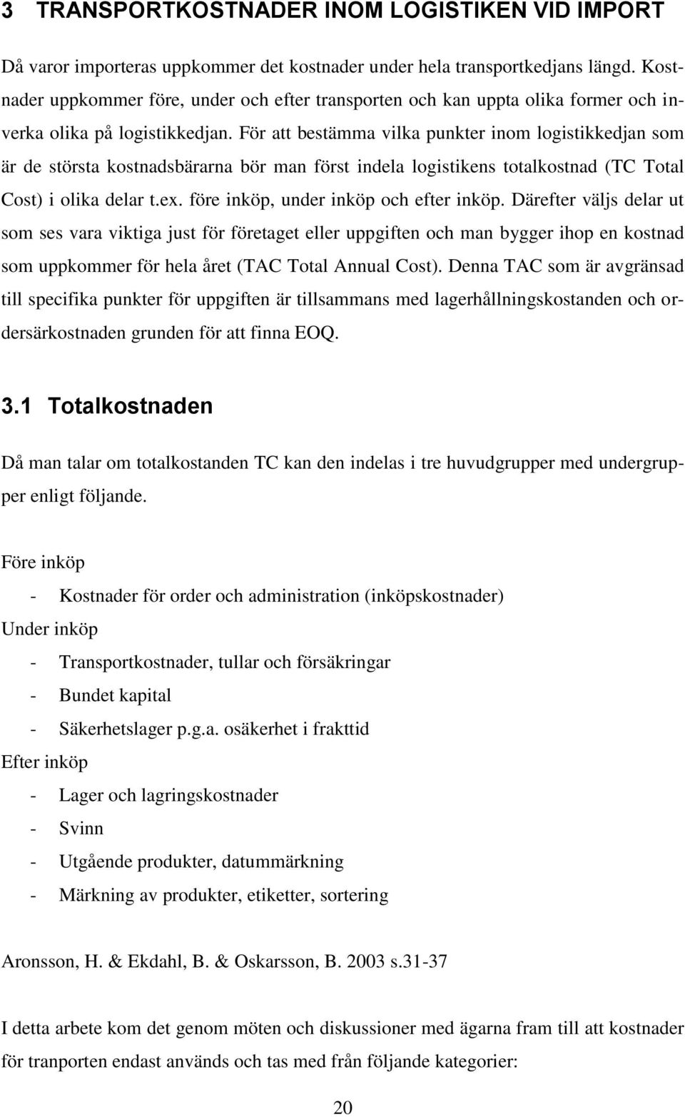 För att bestämma vilka punkter inom logistikkedjan som är de största kostnadsbärarna bör man först indela logistikens totalkostnad (TC Total Cost) i olika delar t.ex.