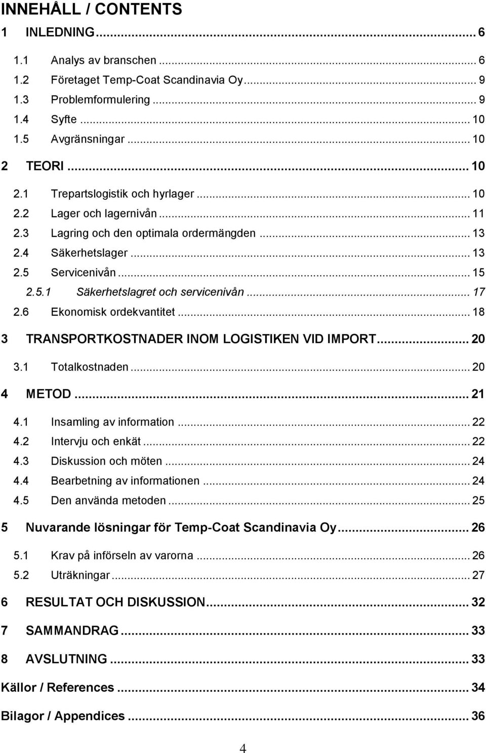 .. 17 2.6 Ekonomisk ordekvantitet... 18 3 TRANSPORTKOSTNADER INOM LOGISTIKEN VID IMPORT... 20 3.1 Totalkostnaden... 20 4 METOD... 21 4.1 Insamling av information... 22 4.2 Intervju och enkät... 22 4.3 Diskussion och möten.