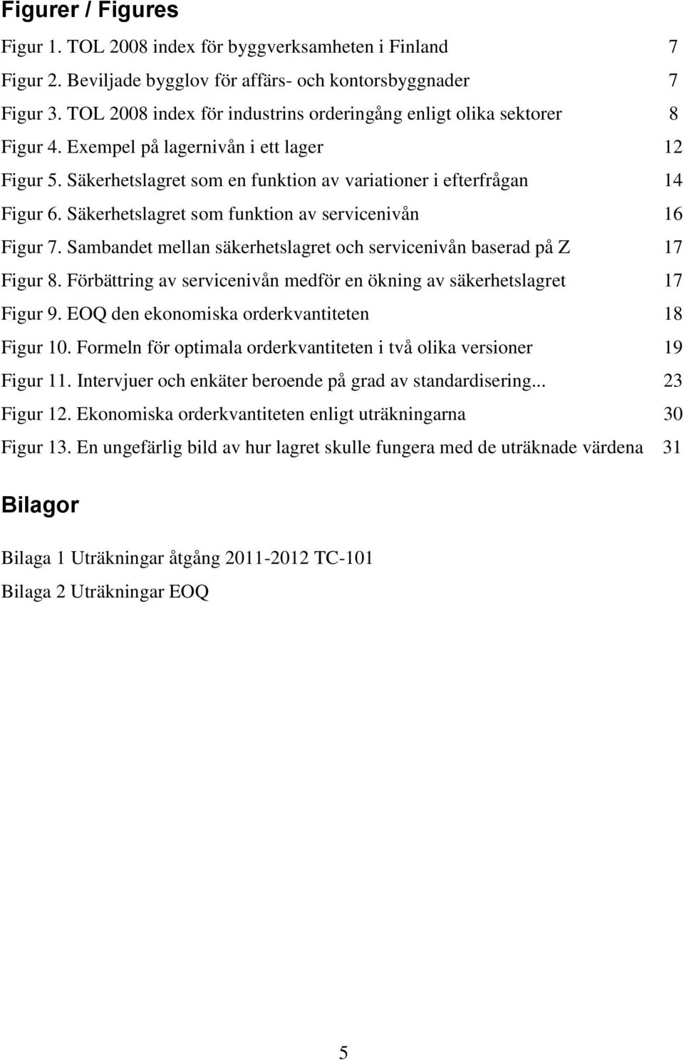 Säkerhetslagret som funktion av servicenivån 16 Figur 7. Sambandet mellan säkerhetslagret och servicenivån baserad på Z 17 Figur 8.