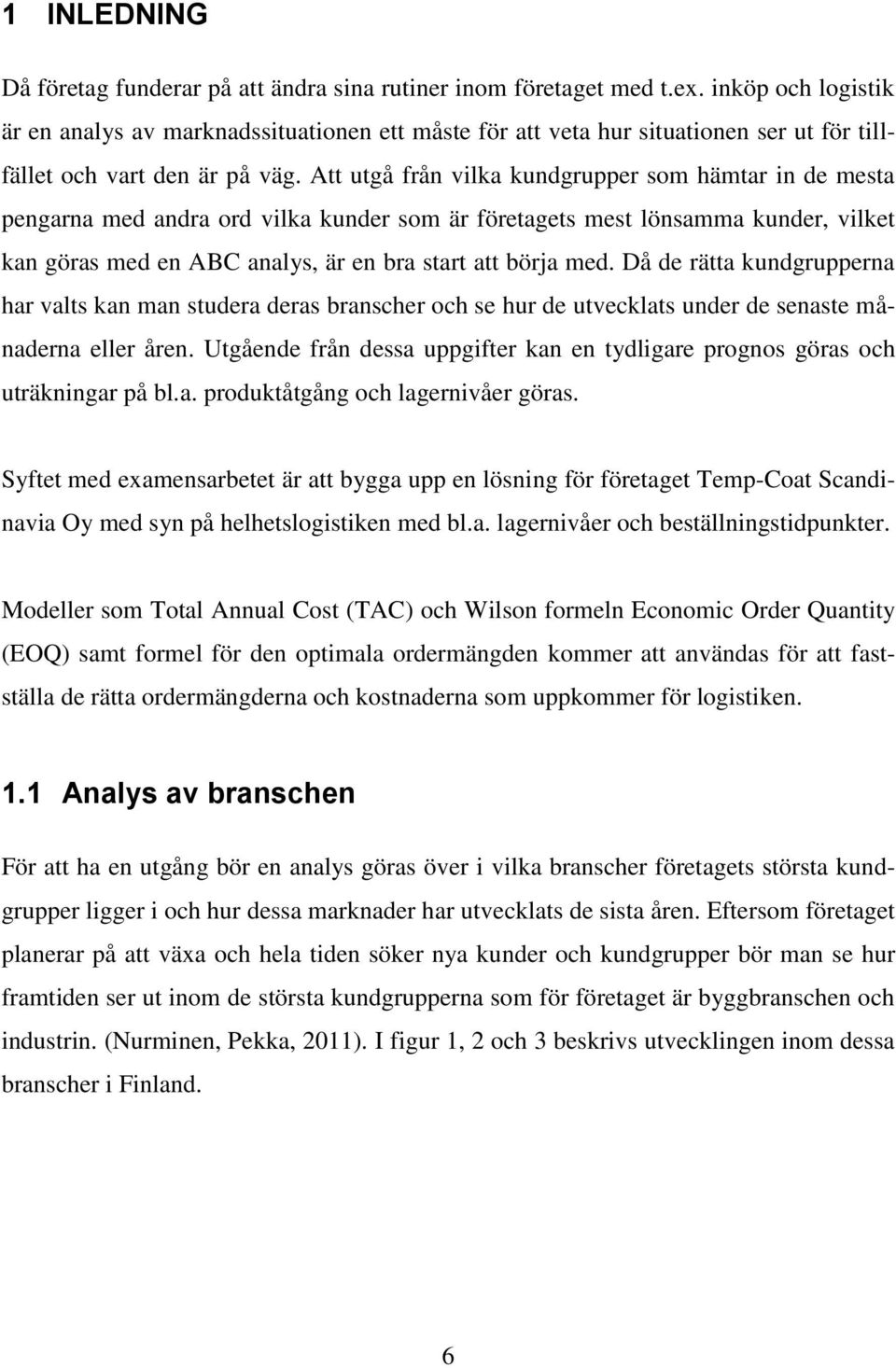 Att utgå från vilka kundgrupper som hämtar in de mesta pengarna med andra ord vilka kunder som är företagets mest lönsamma kunder, vilket kan göras med en ABC analys, är en bra start att börja med.