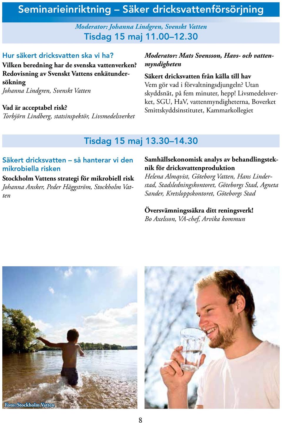 Torbjörn Lindberg, statsinspektör, Livsmedelsverket Moderator: Mats Svensson, Havs- och vattenmyndigheten Säkert dricksvatten från källa till hav Vem gör vad i förvaltningsdjungeln?