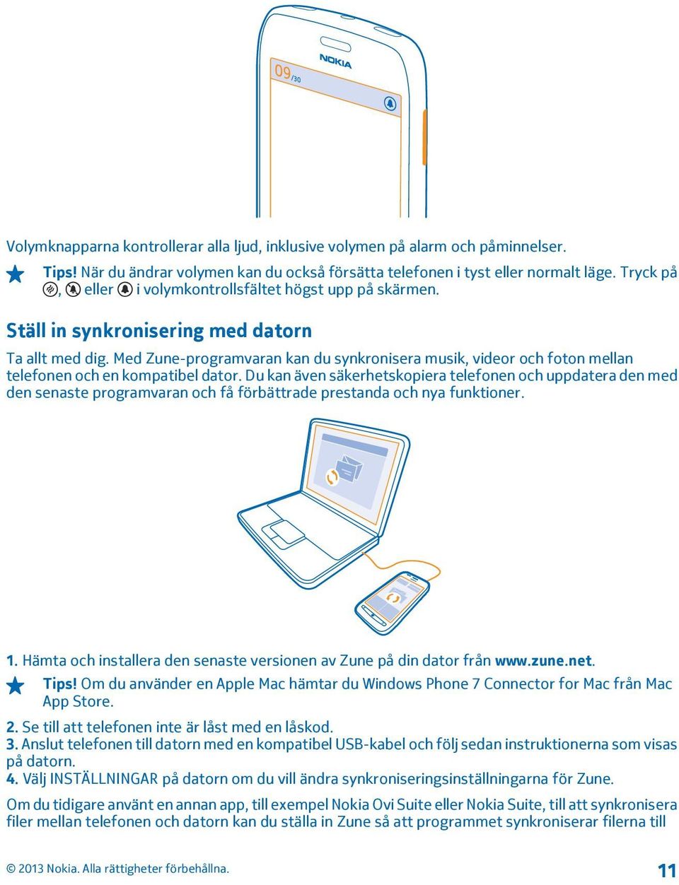 Med Zune-programvaran kan du synkronisera musik, videor och foton mellan telefonen och en kompatibel dator.