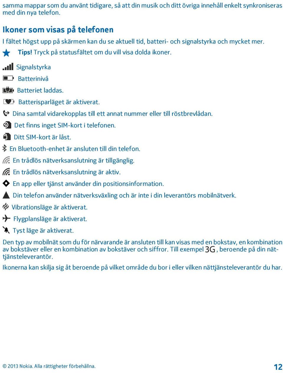 Signalstyrka Batterinivå Batteriet laddas. Batterisparläget är aktiverat. Dina samtal vidarekopplas till ett annat nummer eller till röstbrevlådan. Det finns inget SIM-kort i telefonen.