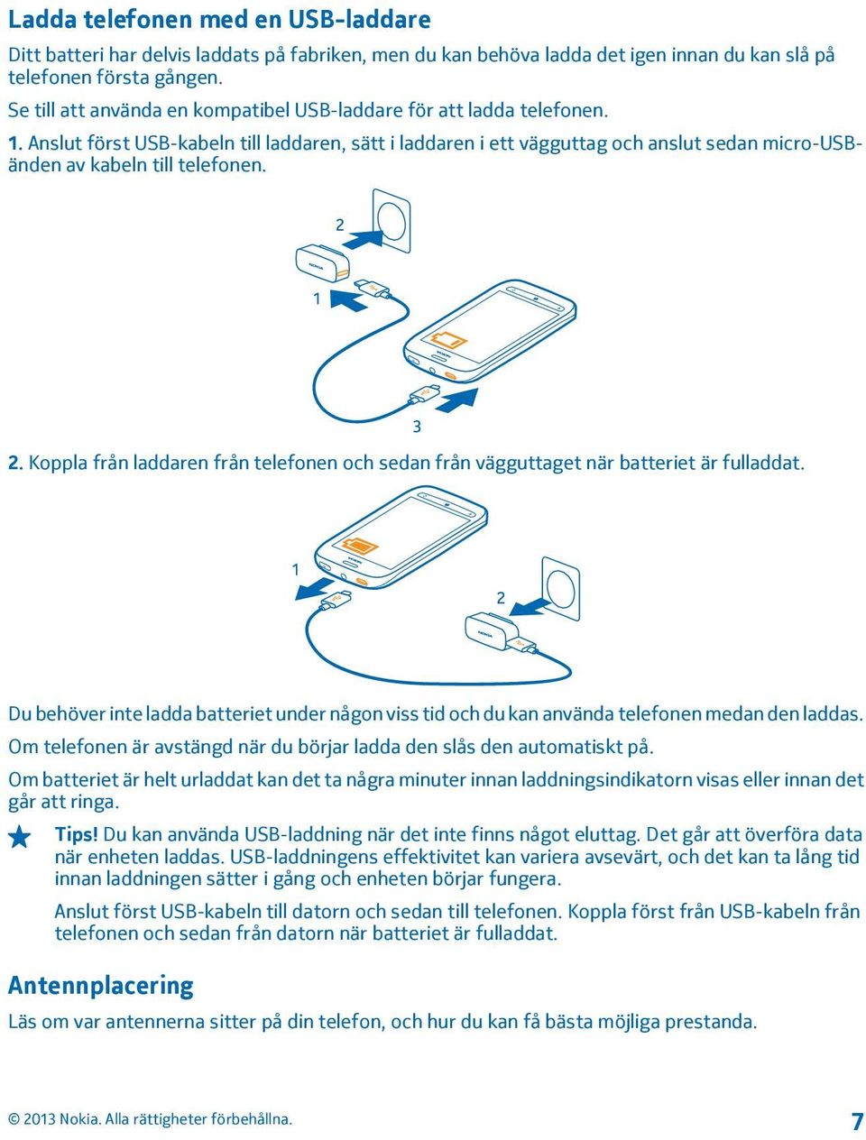Anslut först USB-kabeln till laddaren, sätt i laddaren i ett vägguttag och anslut sedan micro-usbänden av kabeln till telefonen. 2.