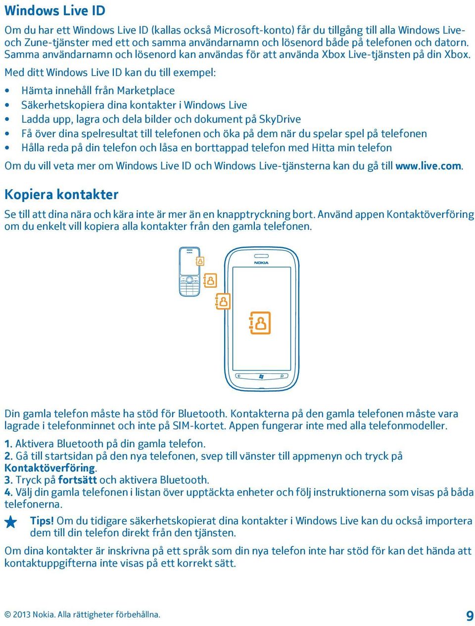 Med ditt Windows Live ID kan du till exempel: Hämta innehåll från Marketplace Säkerhetskopiera dina kontakter i Windows Live Ladda upp, lagra och dela bilder och dokument på SkyDrive Få över dina