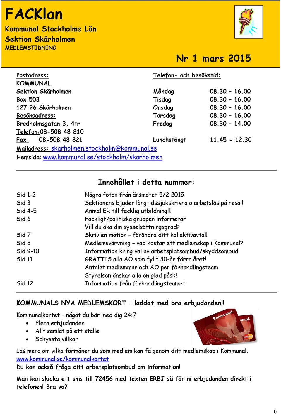 se Hemsida: www.kommunal.se/stockholm/skarholmen Innehållet i detta nummer: Sid 1-2 Några foton från årsmötet 5/2 2015 Sid 3 Sektionens bjuder långtidssjukskrivna o arbetslös på resa!