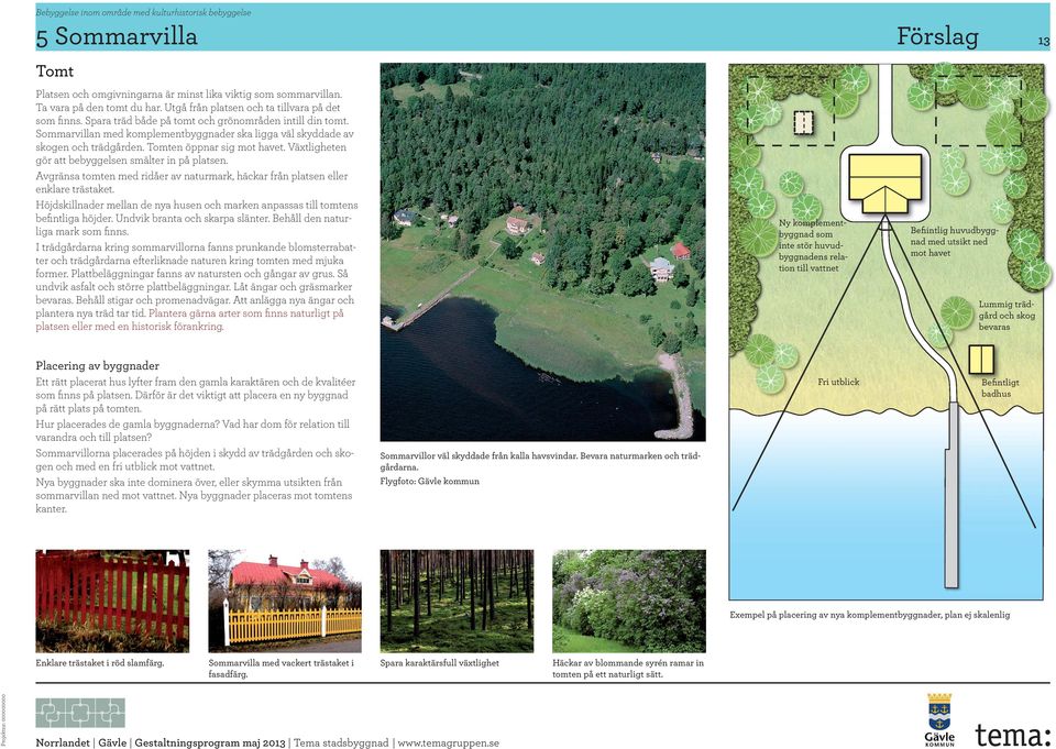 Tomten öppnar sig mot havet. Växtligheten gör att bebyggelsen smälter in på platsen. Avgränsa tomten med ridåer av naturmark, häckar från platsen eller enklare trästaket.