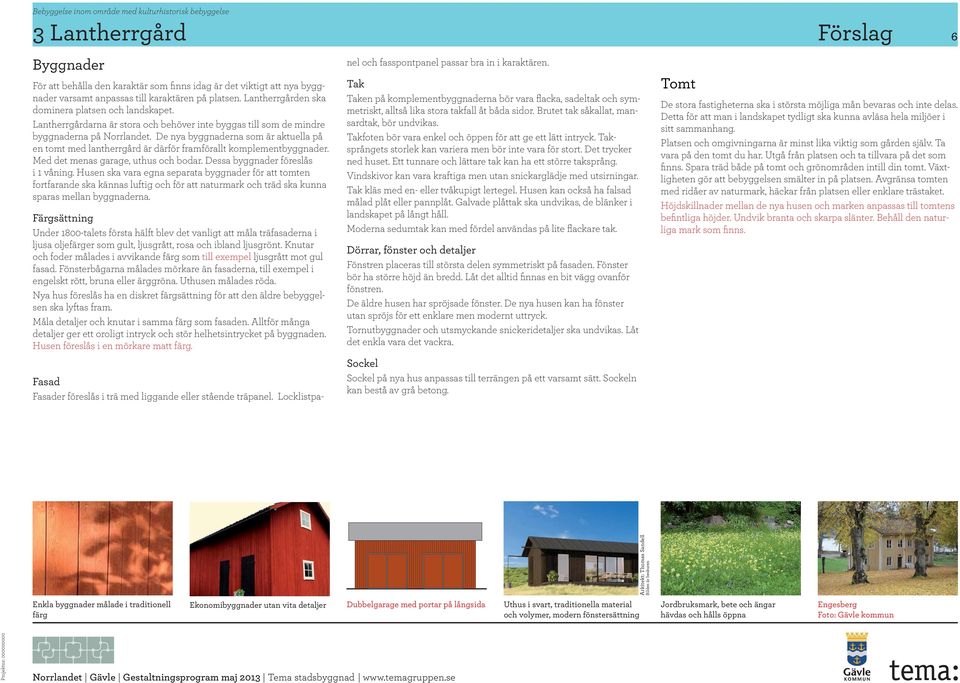 De nya byggnaderna som är aktuella på en tomt med lantherrgård är därför framförallt komplementbyggnader. Med det menas garage, uthus och bodar. Dessa byggnader föreslås i 1 våning.