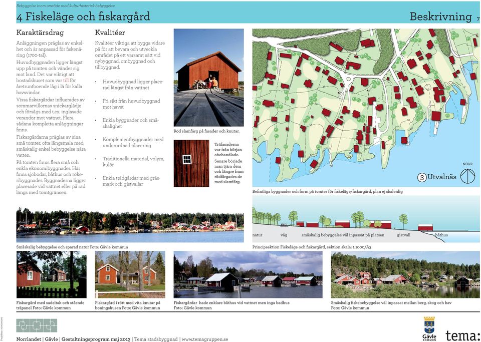 Vissa ﬁskargårdar inﬂuerades av sommarvillornas snickarglädje och försågs med t.ex. inglasade verandor mot vattnet. Flera sådana kompletta anläggningar ﬁnns.