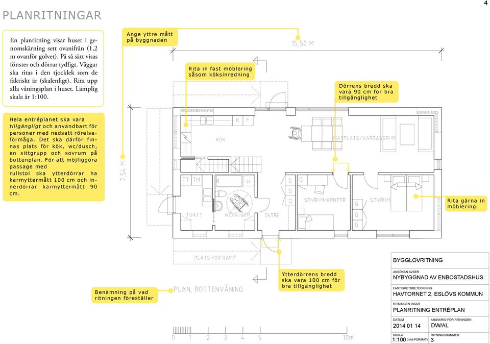 nge yttre mått på byggnaden PLN, ÖVERVÅNIN Rita in fast möblering såsom köksinredning Dörrens bredd ska vara 90 cm för bra tillgänglighet Hela entréplanet ska vara tillgängligt och användbart för
