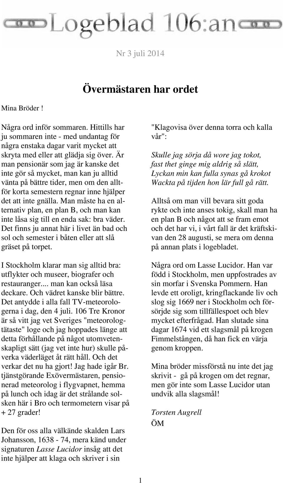 Man måste ha en alternativ plan, en plan B, och man kan inte låsa sig till en enda sak: bra väder. Det finns ju annat här i livet än bad och sol och semester i båten eller att slå gräset på torpet.