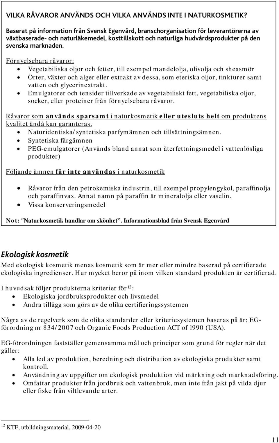 Förnyelsebara råvaror: Vegetabiliska oljor och fetter, till exempel mandelolja, olivolja och sheasmör Örter, växter och alger eller extrakt av dessa, som eteriska oljor, tinkturer samt vatten och