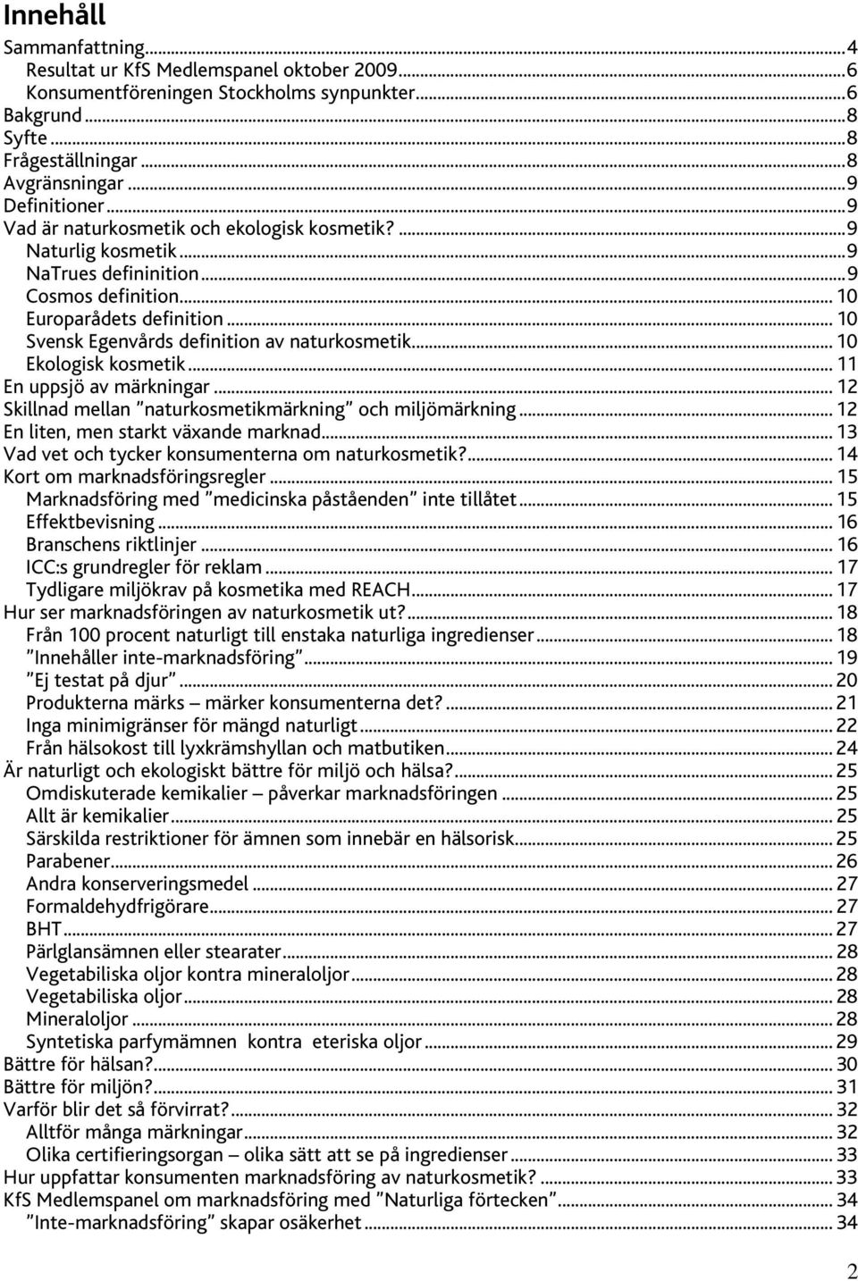 .. 10 Svensk Egenvårds definition av naturkosmetik... 10 Ekologisk kosmetik... 11 En uppsjö av märkningar... 12 Skillnad mellan naturkosmetikmärkning och miljömärkning.