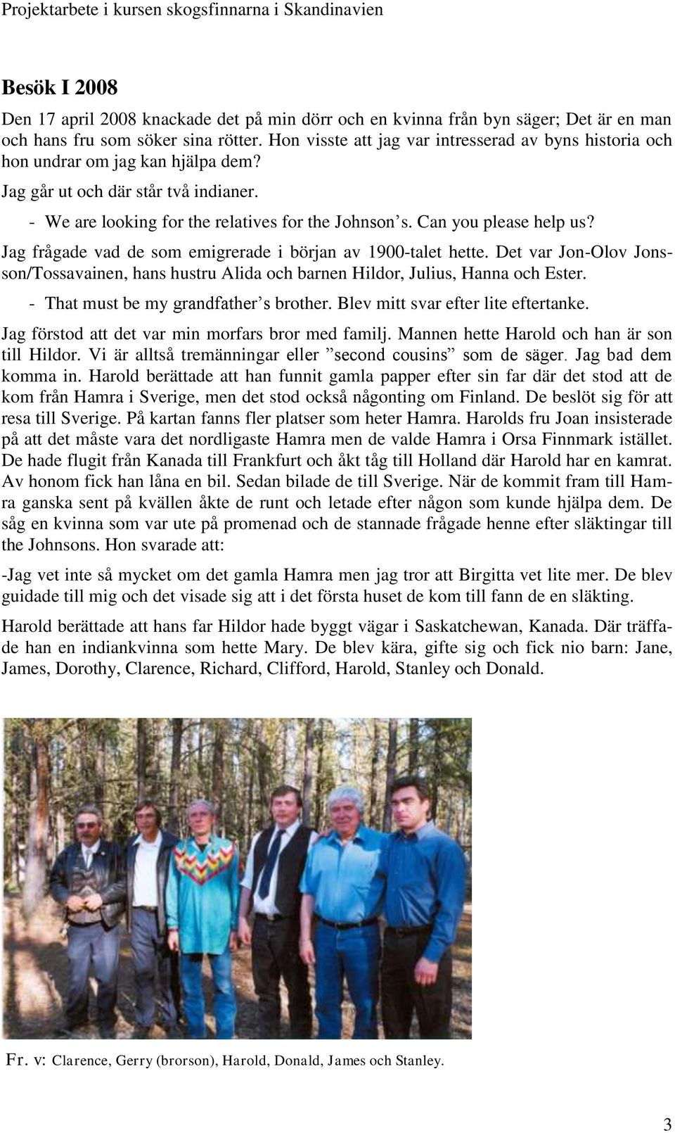 Can you please help us? Jag frågade vad de som emigrerade i början av 1900-talet hette. Det var Jon-Olov Jonsson/Tossavainen, hans hustru Alida och barnen Hildor, Julius, Hanna och Ester.