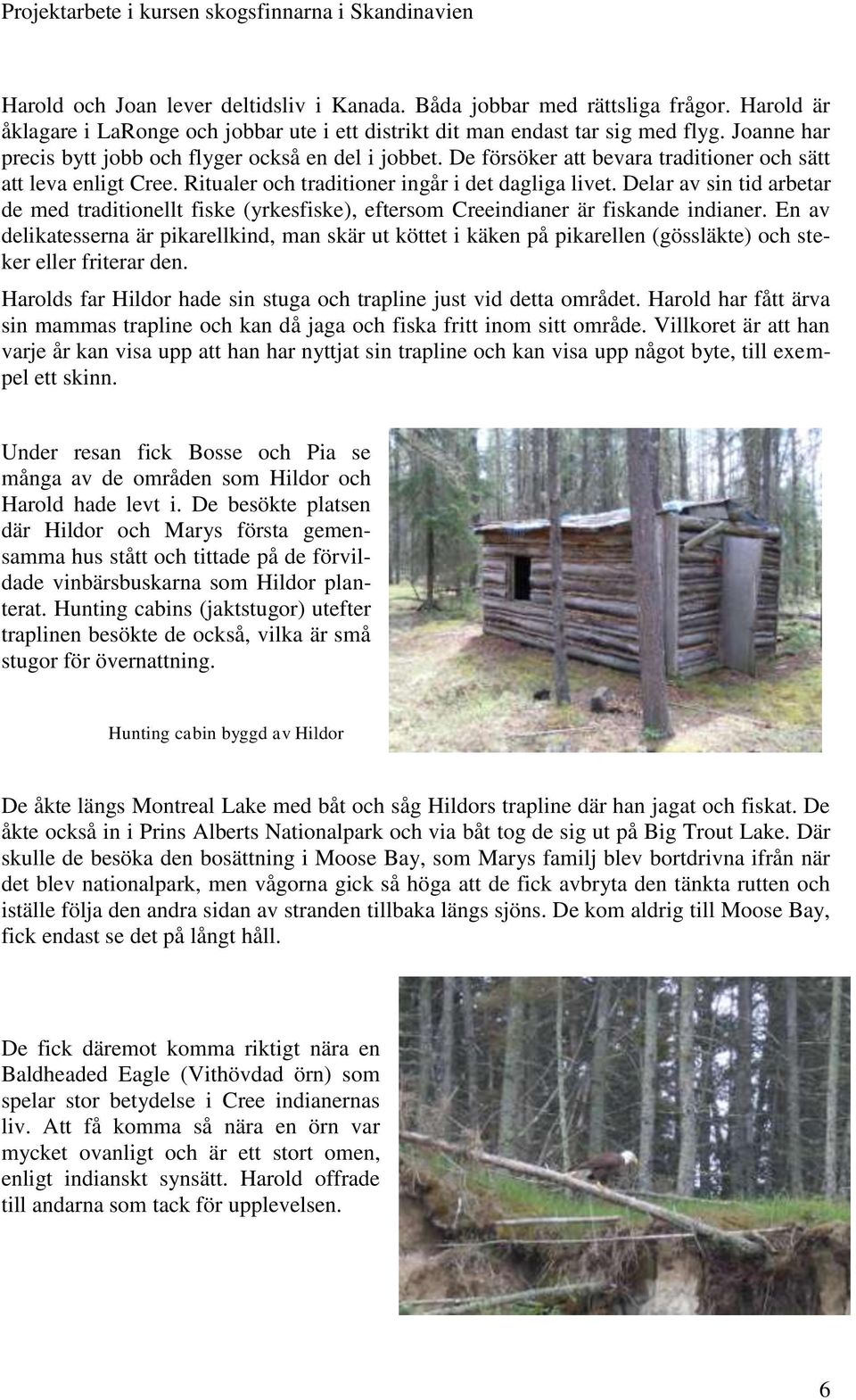 Delar av sin tid arbetar de med traditionellt fiske (yrkesfiske), eftersom Creeindianer är fiskande indianer.