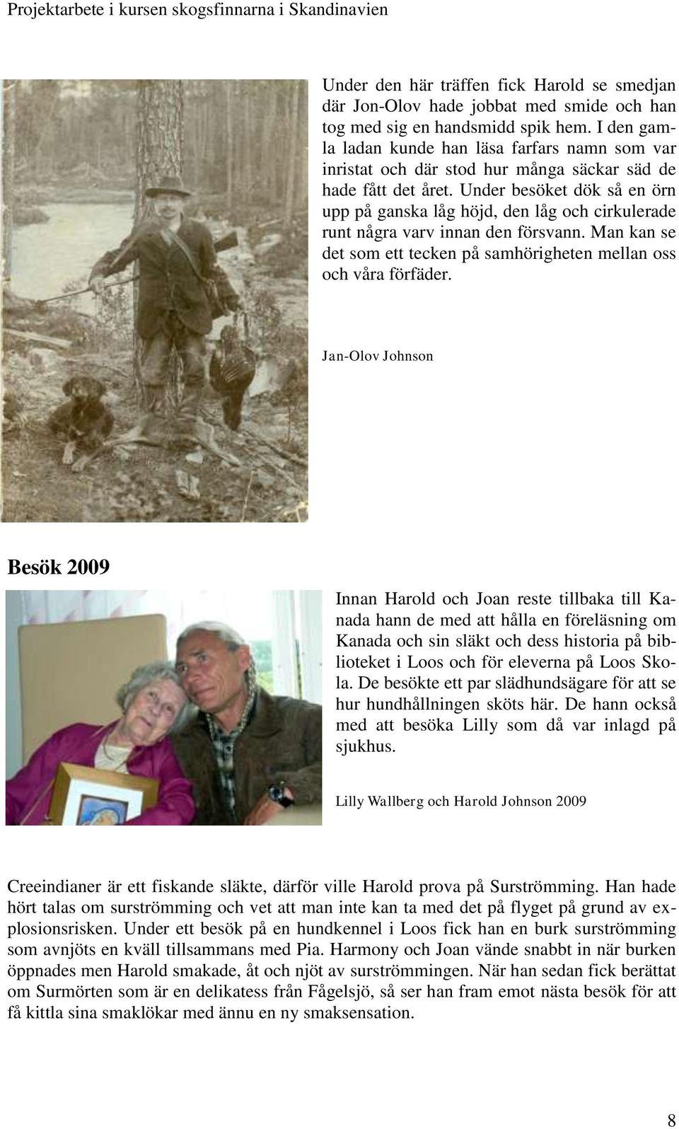 Under besöket dök så en örn upp på ganska låg höjd, den låg och cirkulerade runt några varv innan den försvann. Man kan se det som ett tecken på samhörigheten mellan oss och våra förfäder.