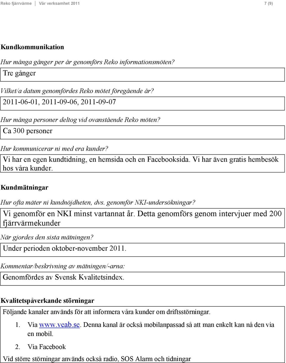 Vi har även gratis hembesök hos våra kunder. Kundmätningar Hur ofta mäter ni kundnöjdheten, dvs. genomför NKI-undersökningar? Vi genomför en NKI minst vartannat år.