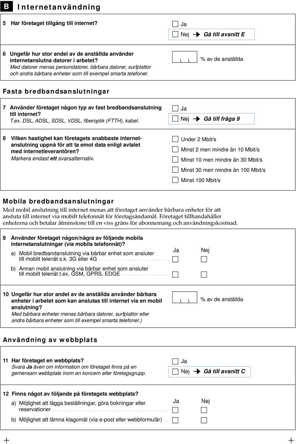 av de anställda Fasta bredbandsanslutningar 7 Använder företaget någon typ av fast bredbandsanslutning till internet? T.ex. DSL, ADSL, SDSL, VDSL, fiberoptik (FTTH), kabel.