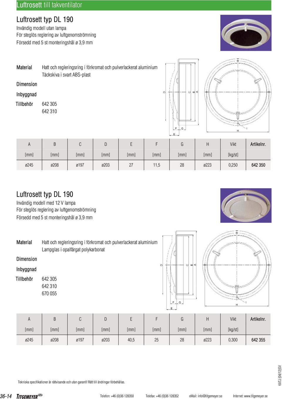 [mm] [mm] [mm] [mm] [mm] [mm] [mm] [mm] [kg/st] ø245 ø208 ø197 ø203 27 11,5 28 ø223 0,250 642 350 Luftrosett typ DL 190 Invändig modell med 12 V lampa För steglös reglering av luftgenomströmning