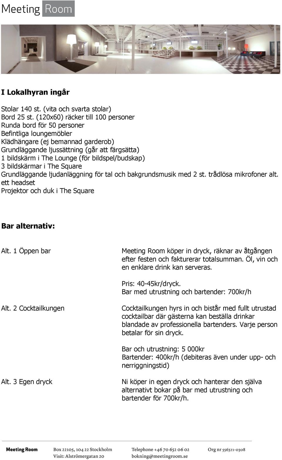 bildspel/budskap) 3 bildskärmar i The Square Grundläggande ljudanläggning för tal och bakgrundsmusik med 2 st. trådlösa mikrofoner alt. ett headset Projektor och duk i The Square Bar alternativ: Alt.