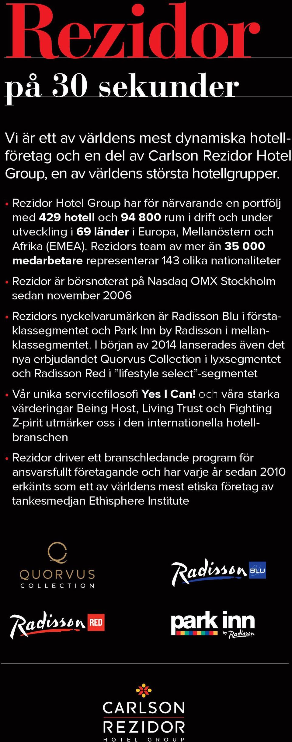 Rezidors team av mer än 35 000 medarbetare representerar 143 olika nationaliteter Rezidor är börsnoterat på Nasdaq OMX Stockholm sedan november 2006 Rezidors nyckelvarumärken är Radisson Blu i