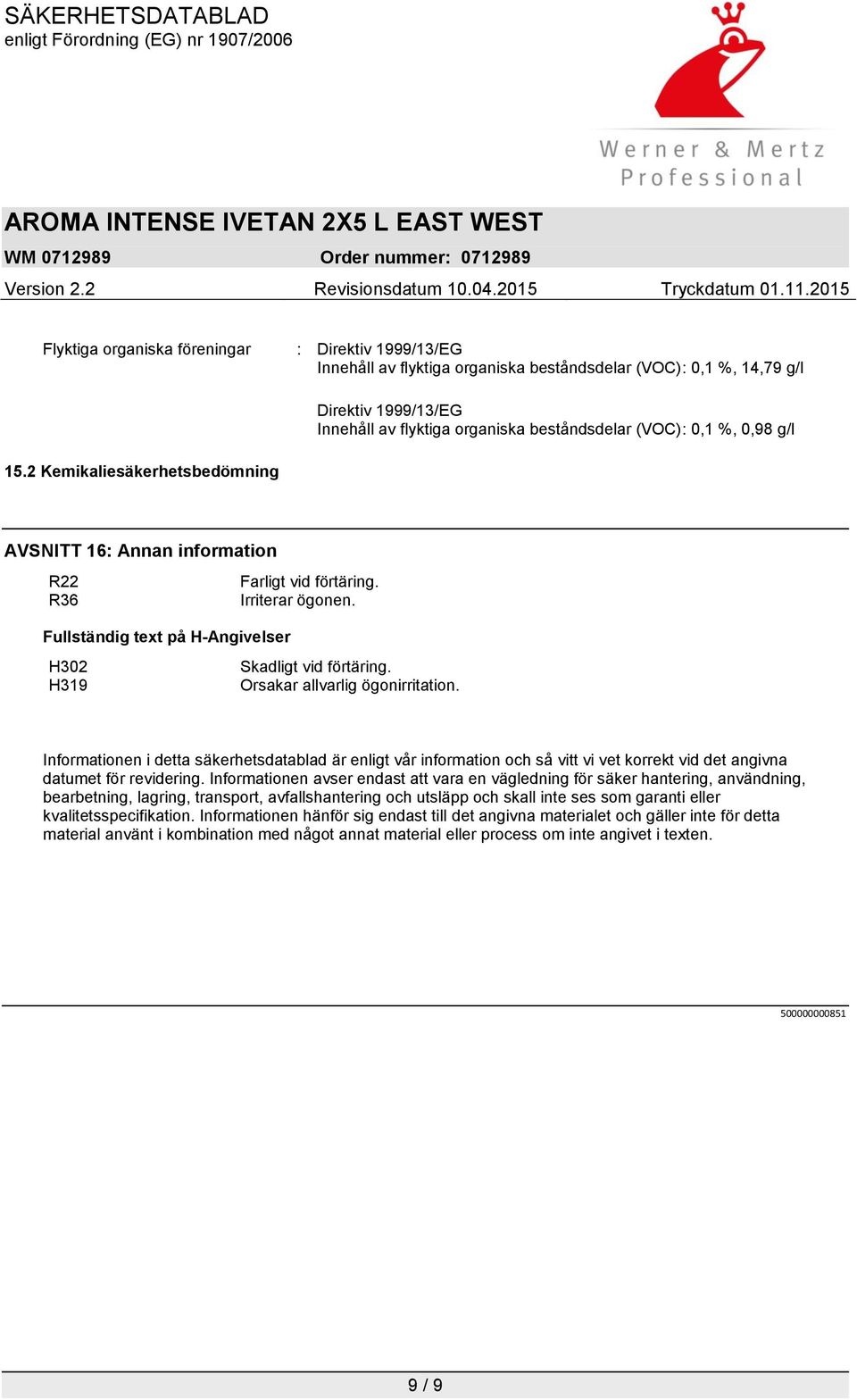 H319 Orsakar allvarlig ögonirritation. Informationen i detta säkerhetsdatablad är enligt vår information och så vitt vi vet korrekt vid det angivna datumet för revidering.