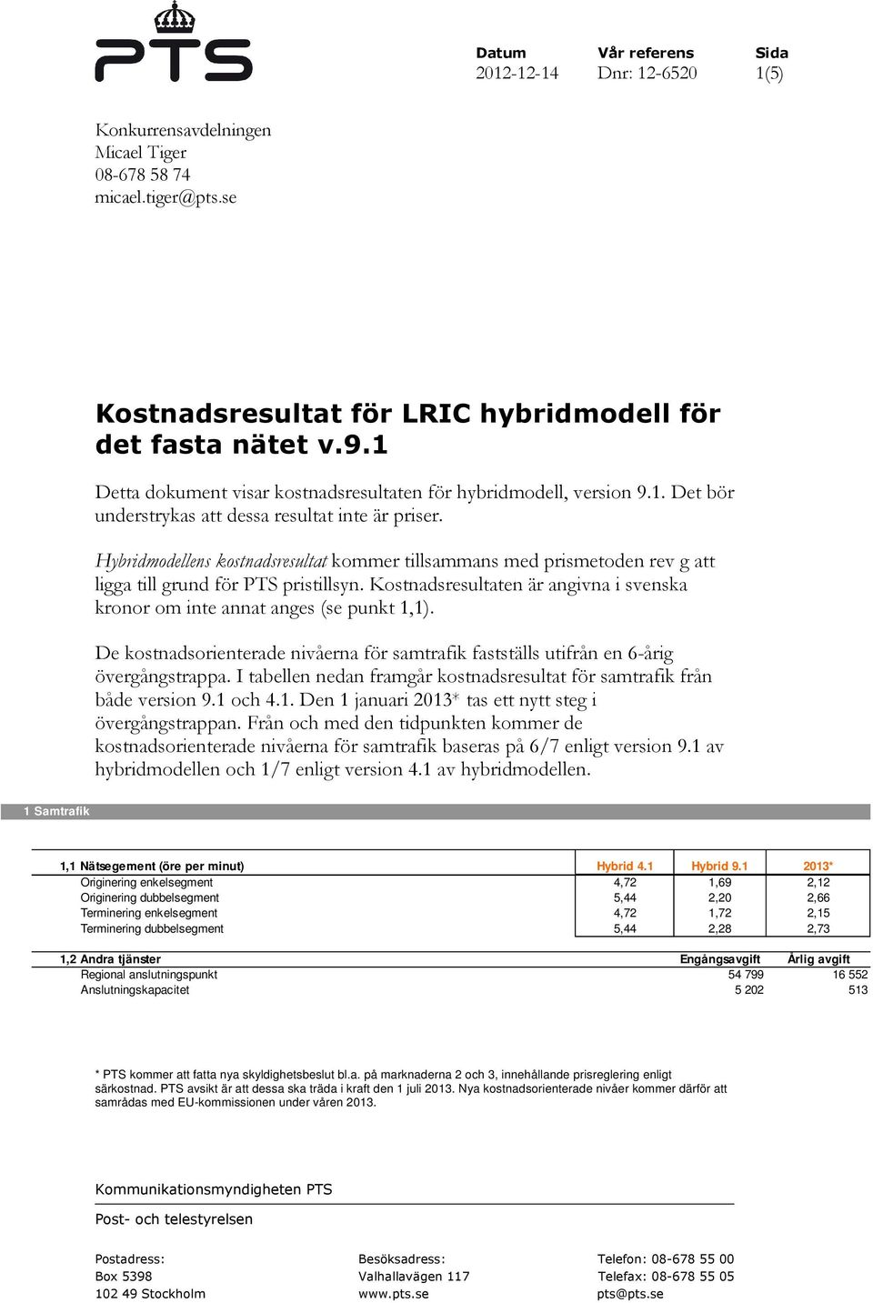 Hybridmodellens kostnadsresultat kommer tillsammans med prismetoden rev g att ligga till grund för PTS pristillsyn. Kostnadsresultaten är angivna i svenska kronor om inte annat anges (se punkt 1,1).