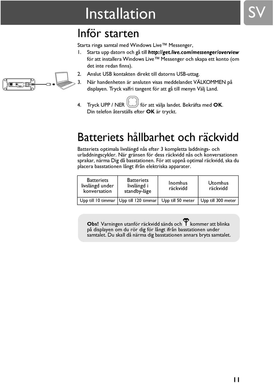 När handenheten är ansluten visas meddelandet VÄLKOMMEN på displayen. Tryck valfri tangent för att gå till menyn Välj Land. SV 4. Tryck UPP / NER för att välja landet. Bekräfta med OK.