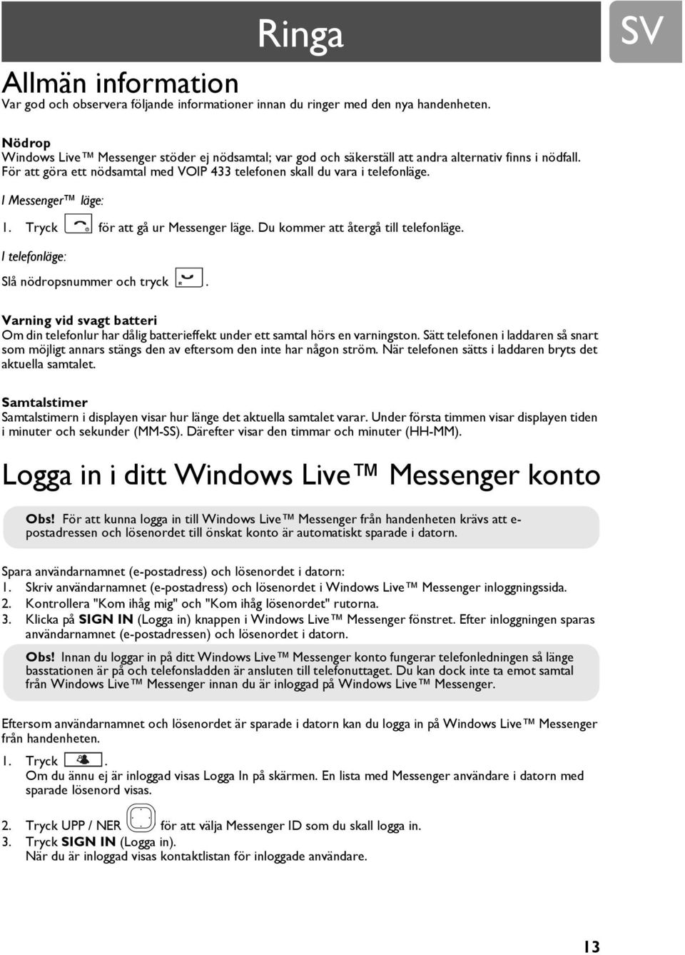 I Messenger läge: 1. Tryck för att gå ur Messenger läge. Du kommer att återgå till telefonläge. I telefonläge: Slå nödropsnummer och tryck.