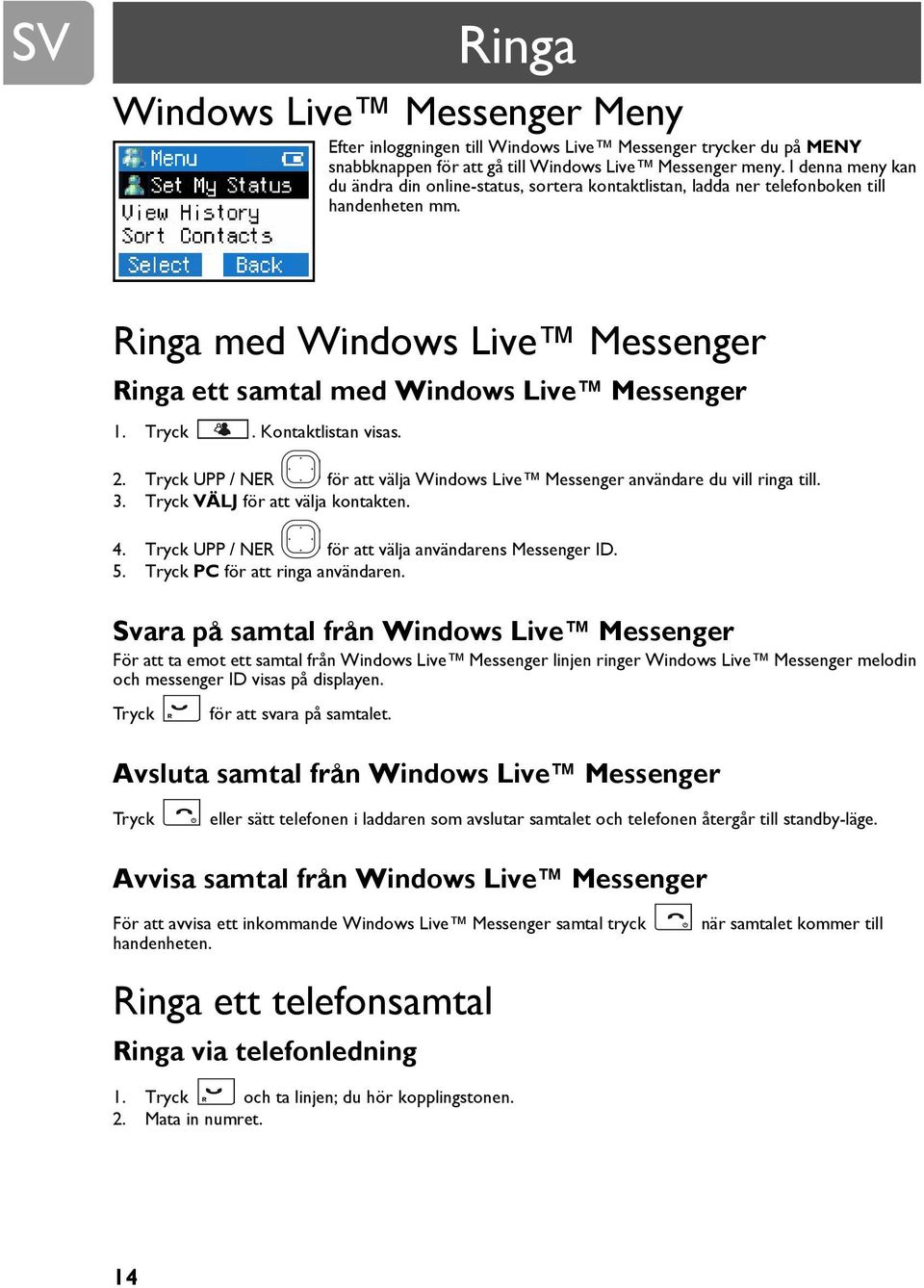 Kontaktlistan visas. 2. Tryck UPP / NER för att välja Windows Live Messenger användare du vill ringa till. 3. Tryck VÄLJ för att välja kontakten. 4.