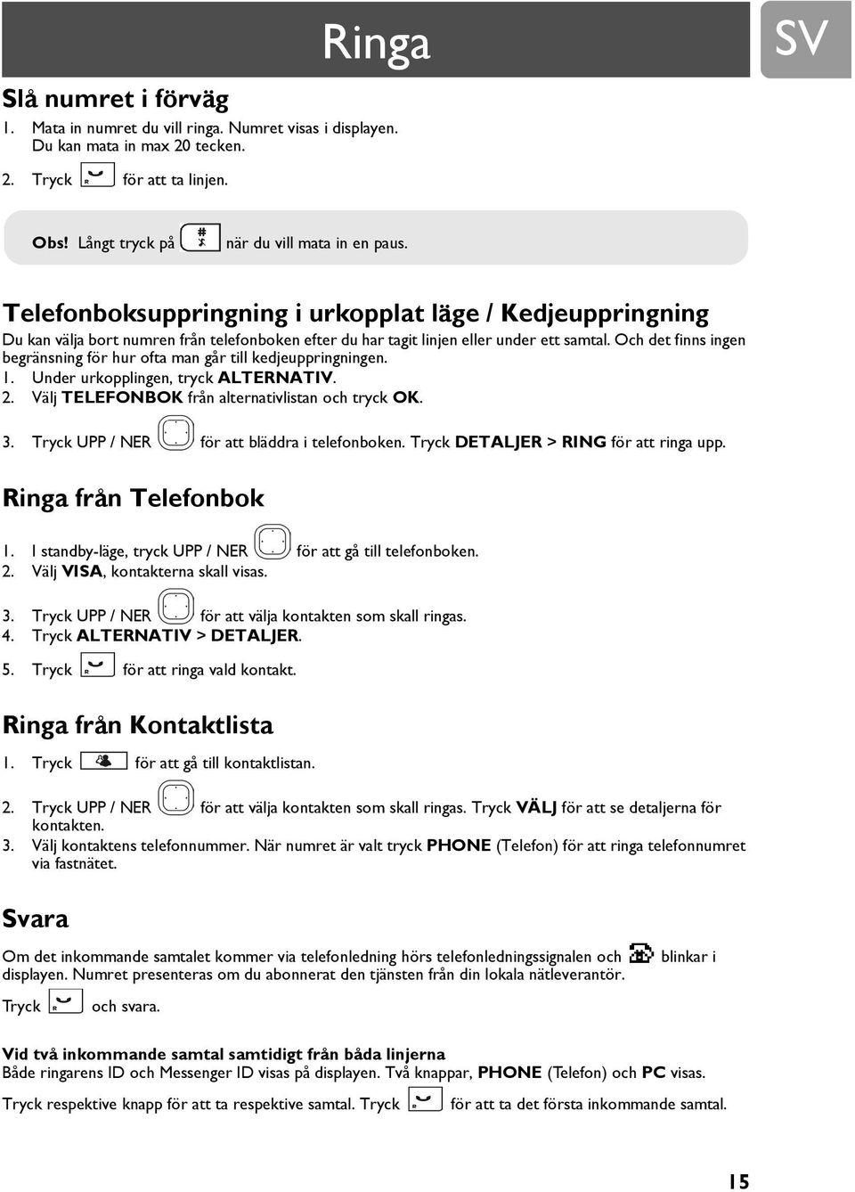 Och det finns ingen begränsning för hur ofta man går till kedjeuppringningen. 1. Under urkopplingen, tryck ALTERNATIV. 2. Välj TELEFONBOK från alternativlistan och tryck OK. 3.