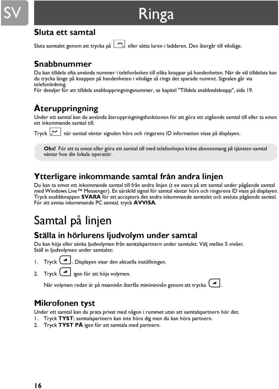 När de väl tilldelats kan du trycka länge på knappen på handenheten i viloläge så rings det sparade numret. Signalen går via telefonledning.