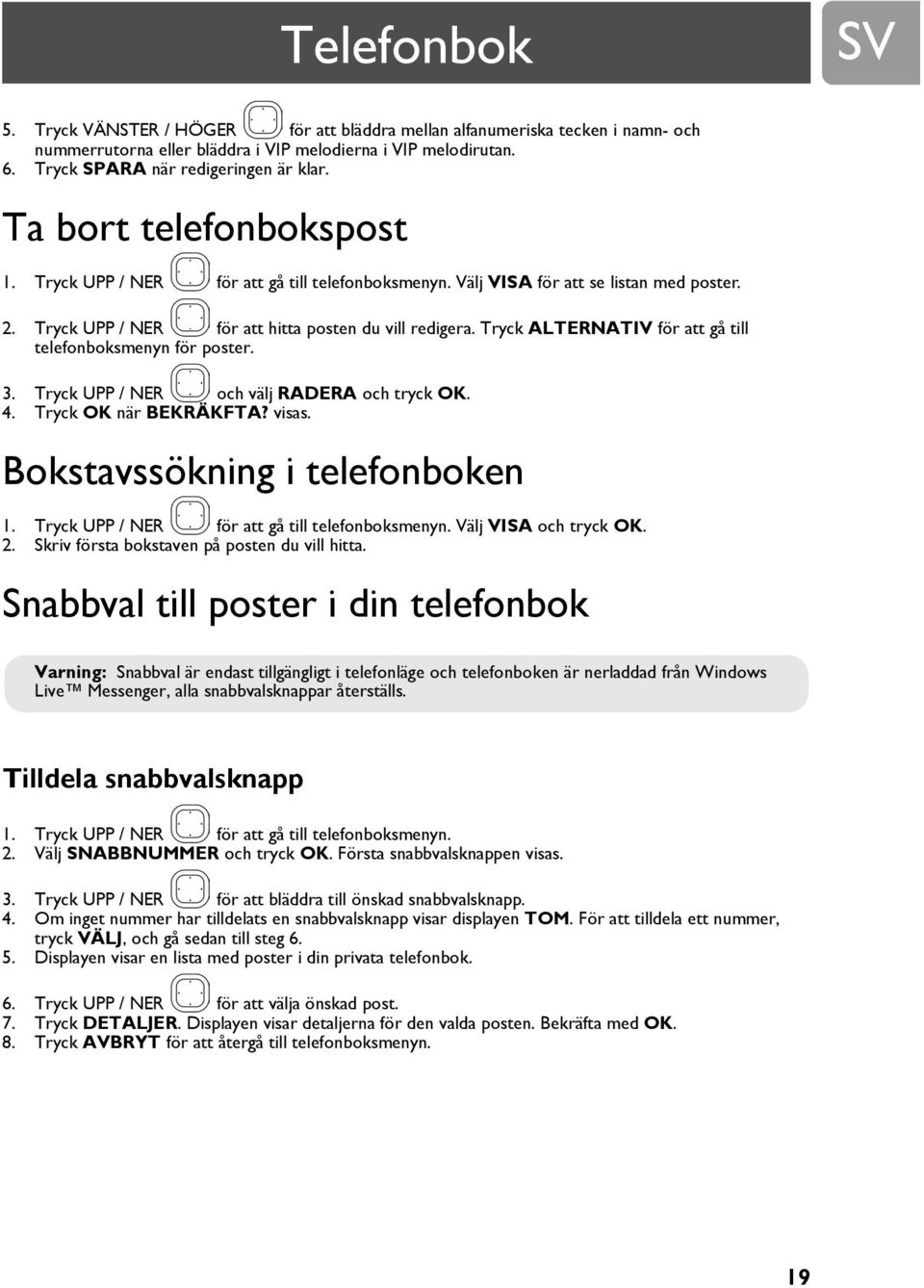 Tryck ALTERNATIV för att gå till telefonboksmenyn för poster. 3. Tryck UPP / NER och välj RADERA och tryck OK. 4. Tryck OK när BEKRÄKFTA? visas. Bokstavssökning i telefonboken 1.