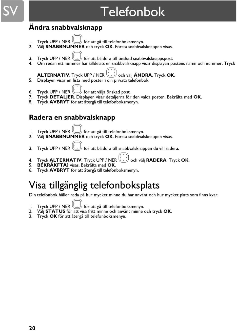 Tryck UPP / NER och välj ÄNDRA. Tryck OK. 5. Displayen visar en lista med poster i din privata telefonbok. 6. Tryck UPP / NER för att välja önskad post. 7. Tryck DETALJER.