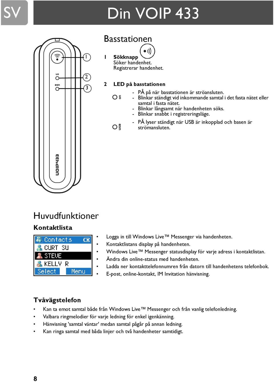 - PÅ lyser ständigt när USB är inkopplad och basen är strömansluten. Huvudfunktioner Kontaktlista Logga in till Windows Live Messenger via handenheten. Kontaktlistans display på handenheten.