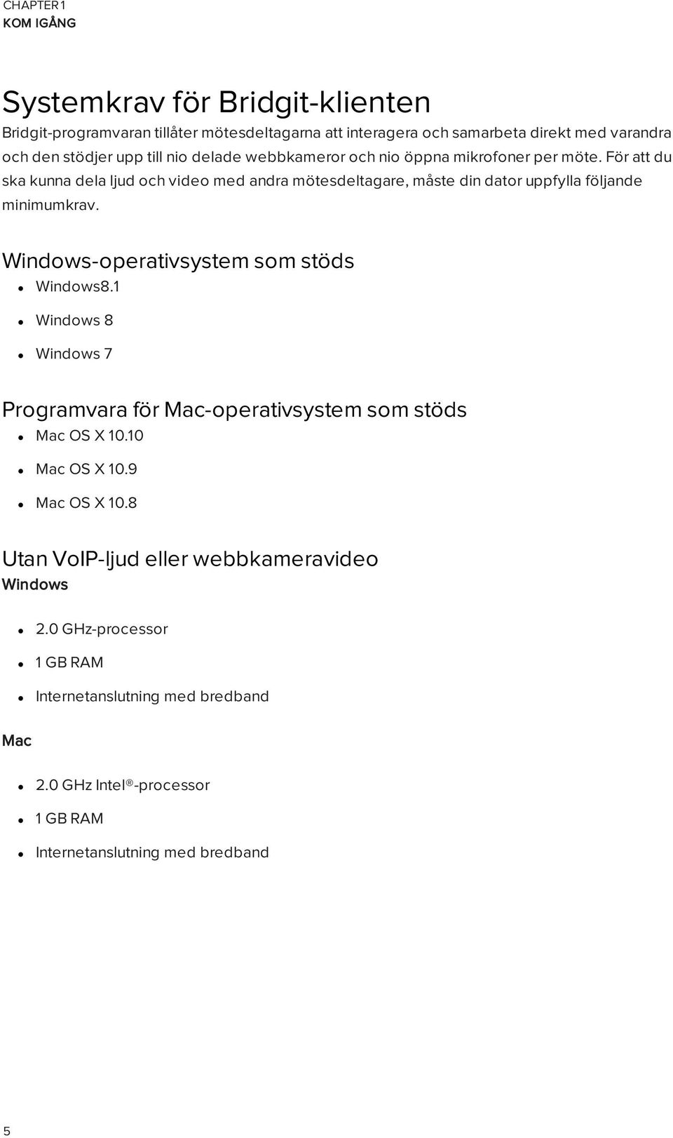 För att du ska kunna dela ljud och video med andra mötesdeltagare, måste din dator uppfylla följande minimumkrav. Windows-operativsystem som stöds Windows8.