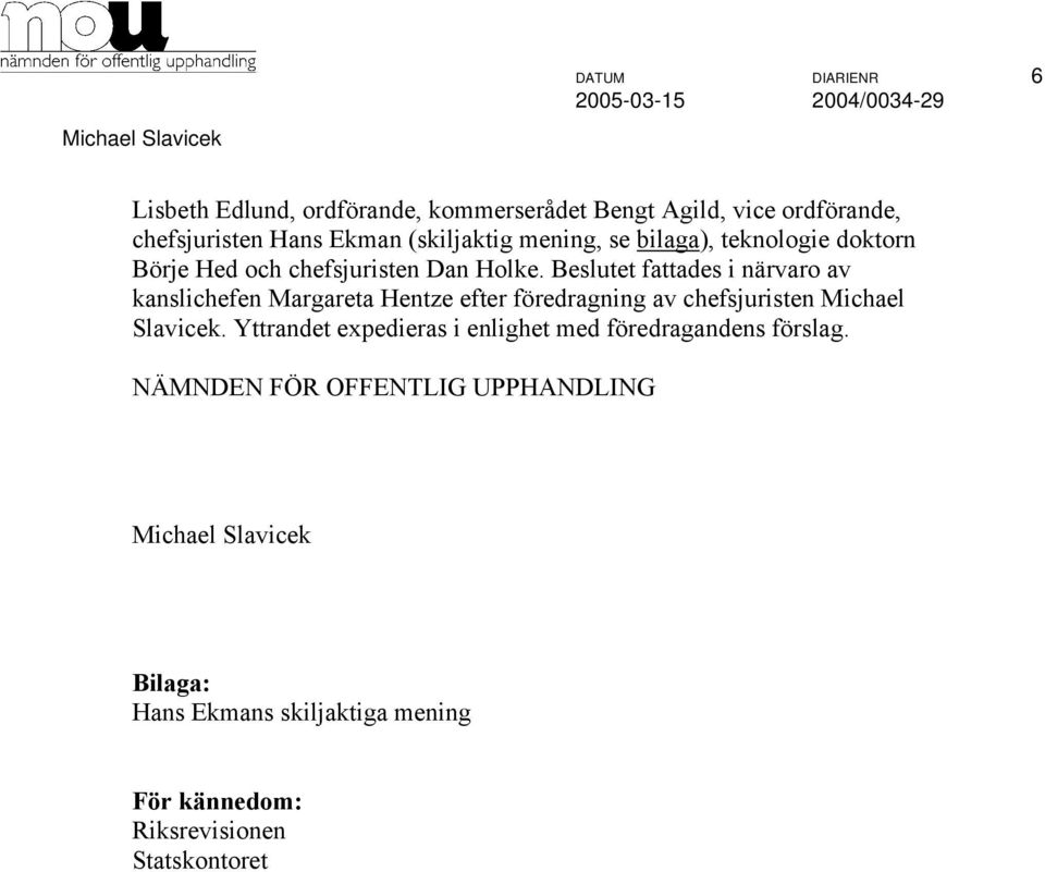 Beslutet fattades i närvaro av kanslichefen Margareta Hentze efter föredragning av chefsjuristen Michael Slavicek.