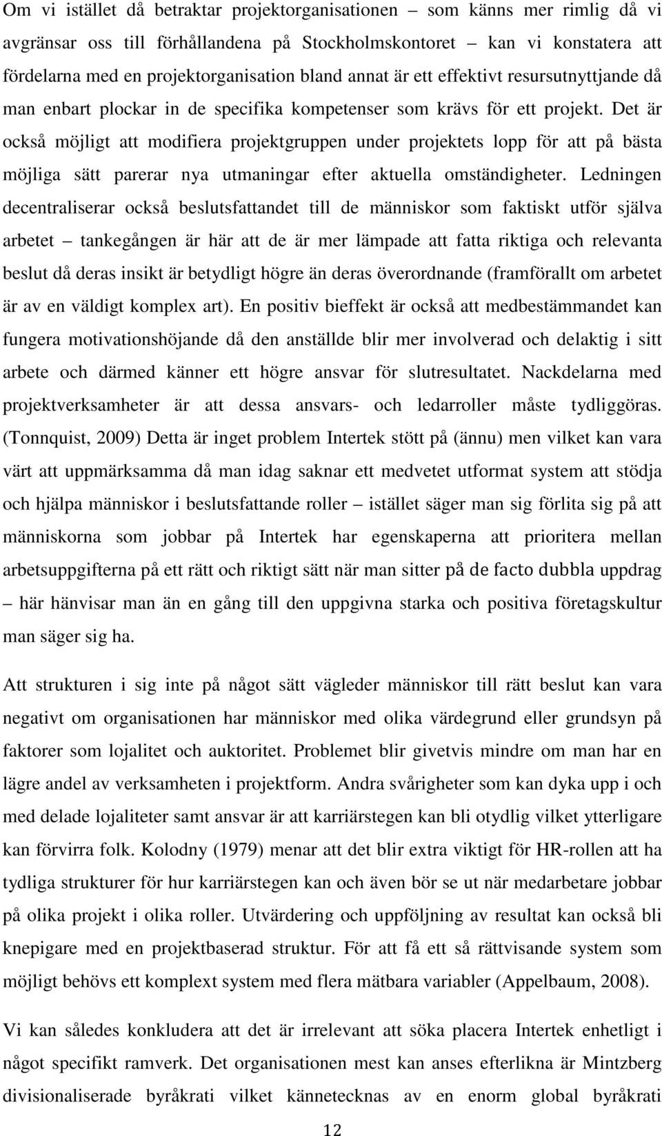 Det är också möjligt att modifiera projektgruppen under projektets lopp för att på bästa möjliga sätt parerar nya utmaningar efter aktuella omständigheter.
