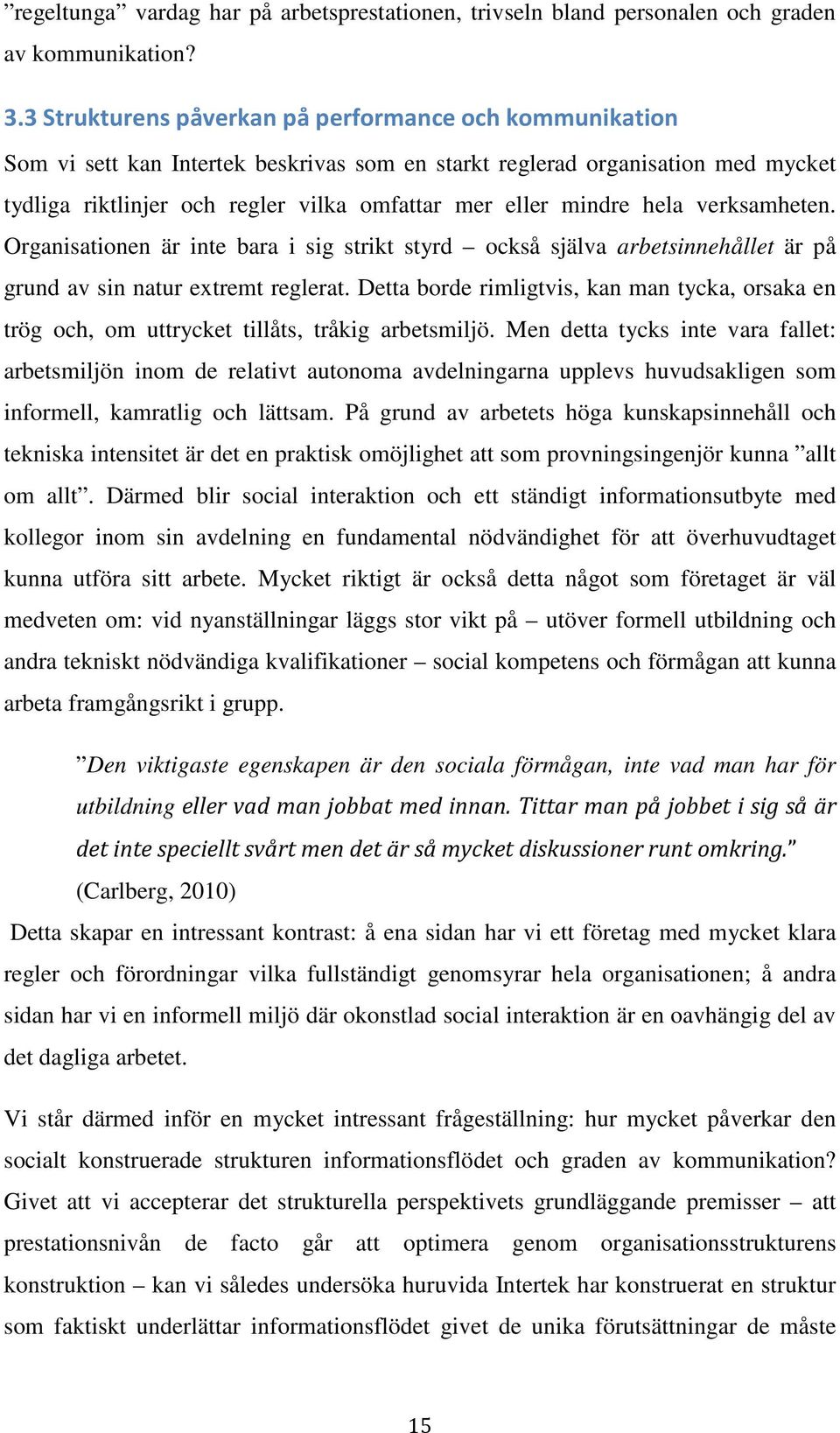 hela verksamheten. Organisationen är inte bara i sig strikt styrd också själva arbetsinnehållet är på grund av sin natur extremt reglerat.