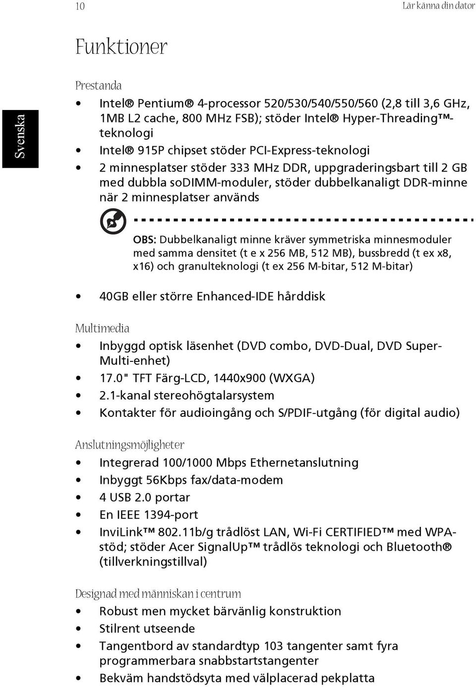minne kräver symmetriska minnesmoduler med samma densitet (t e x 256 MB, 512 MB), bussbredd (t ex x8, x16) och granulteknologi (t ex 256 M-bitar, 512 M-bitar) 40GB eller större Enhanced-IDE hårddisk