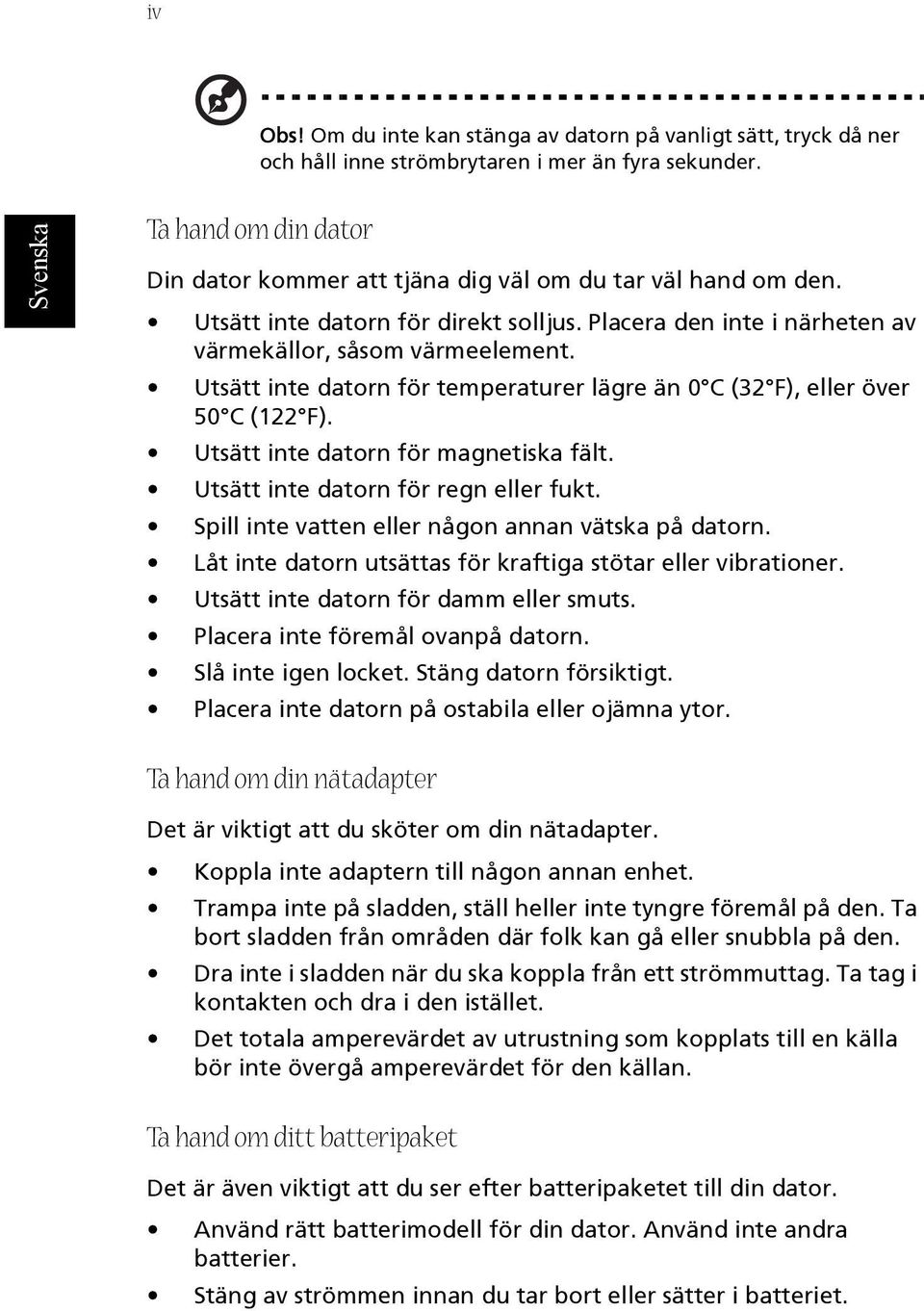 Utsätt inte datorn för temperaturer lägre än 0 C (32 F), eller över 50 C (122 F). Utsätt inte datorn för magnetiska fält. Utsätt inte datorn för regn eller fukt.