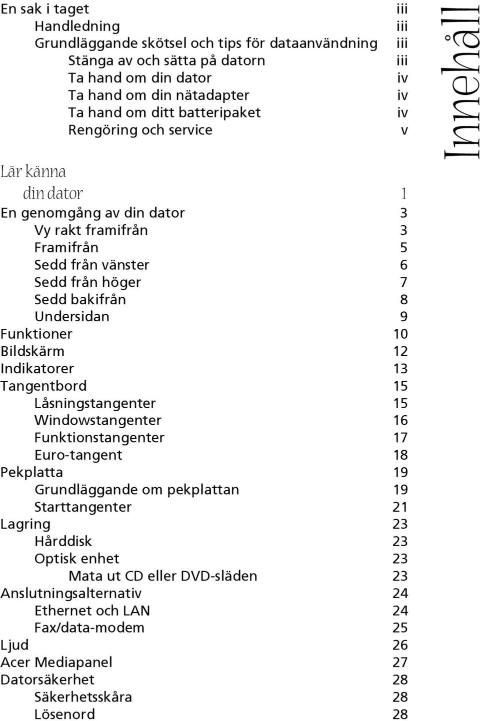Tangentbord 15 Låsningstangenter 15 Windowstangenter 16 Funktionstangenter 17 Euro-tangent 18 Pekplatta 19 Grundläggande om pekplattan 19 Starttangenter 21 Lagring 23 Hårddisk 23 Optisk enhet 23